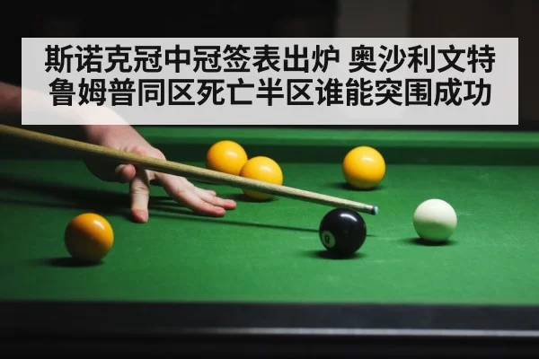 斯诺克冠中冠签表出炉 奥沙利文特鲁姆普同区死亡半区谁能突围成功