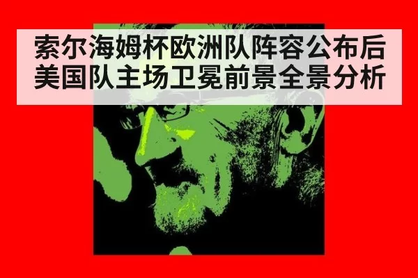 索尔海姆杯欧洲队阵容公布后美国队主场卫冕前景全景分析